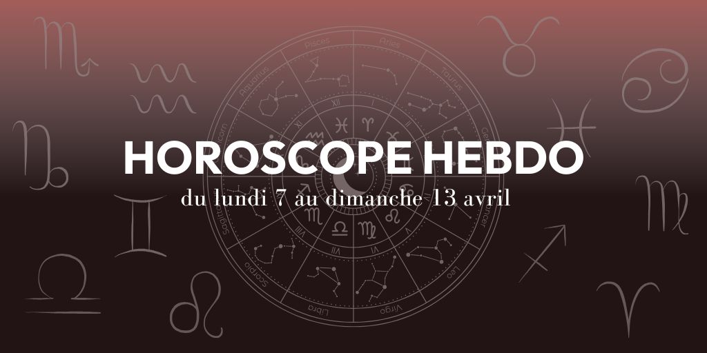 HOROSCOPE HEBDO du 7 au 13 avril