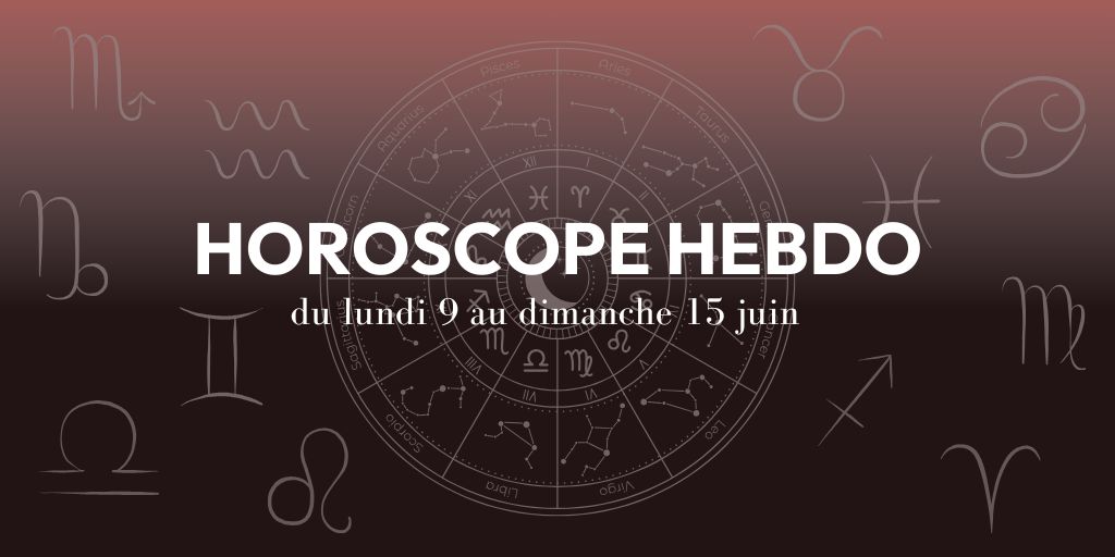 HOROSCOPE HEBDO du 9 au 15 juin